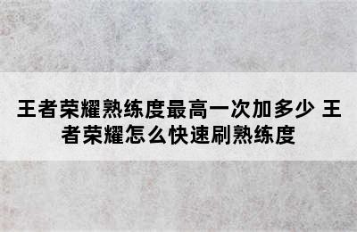 王者荣耀熟练度最高一次加多少 王者荣耀怎么快速刷熟练度